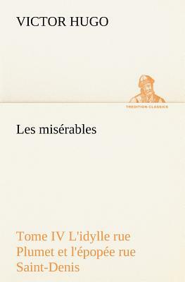 Les Misérables Tome IV l'Idylle Rue Plumet Et l'Épopée Rue Saint-Denis by Victor Hugo