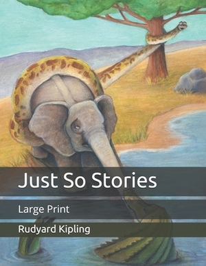 Just So Stories: Large Print by Rudyard Kipling