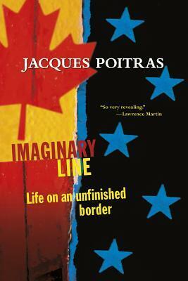 Imaginary Line: Life on an Unfinished Border by Jacques Poitras