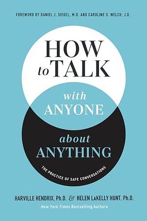 How to Talk with Anyone about Anything: The Practice of Safe Conversations by Helen LaKelly Hunt, Caroline Welch, Harville Hendrix, Harville Hendrix