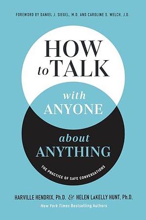 How to Talk with Anyone about Anything: The Practice of Safe Conversations by Harville Hendrix, Harville Hendrix, Caroline Welch, Helen LaKelly Hunt