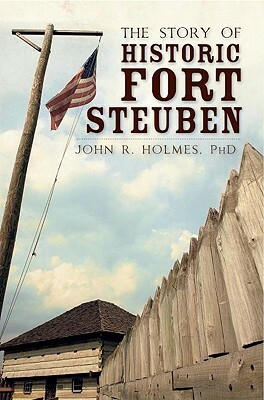 The Story of Historic Fort Steuben by John R. Holmes Phd