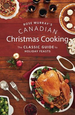 Rose Murray's Canadian Christmas Cooking: The Classic Guide to Holiday Feasts by Rose Murray