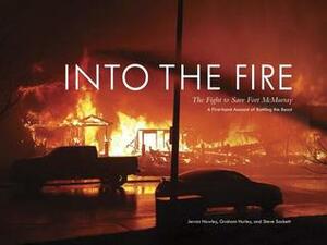 Into the Fire: The Fight to Save Fort McMurray by Steve Sackett, Jerron Hawley, Graham Hurley