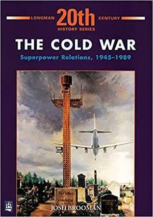 The Cold War: Superpower Relations, 1945-1989 by Josh Brooman