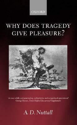 Why Does Tragedy Give Pleasure ? by A.D. Nuttall