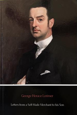 Letters From A Self-Made Merchant To His Son by George Horace Lorimer, George Horace Lorimer