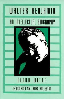 Walter Benjamin: An Intellectual Biography by Bernd Witte, James Rolleston