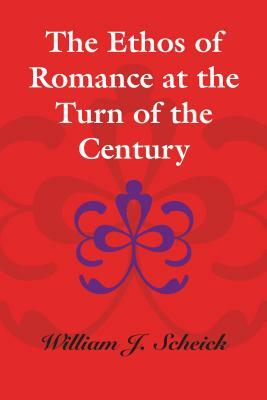 The Ethos of Romance at the Turn of the Century by William J. Scheick