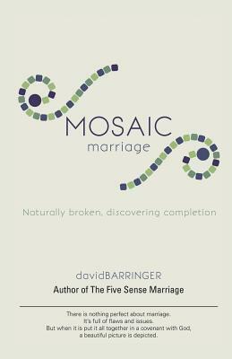 Mosaic Marriage: Naturally Broken, Discovering Completion by David Barringer