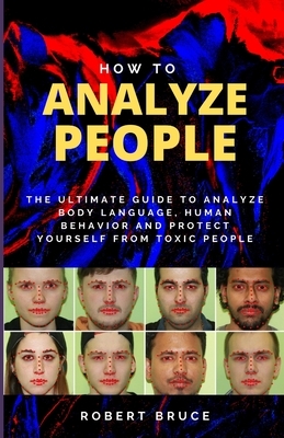 How to Analyze People: The Ultimate Guide to Analyze Body Language, Human Behavior and Protect Yourself from Toxic People. by Robert Bruce