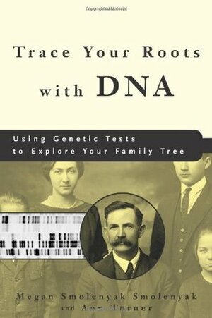 Trace Your Roots with DNA: Using Genetic Tests to Explore Your Family Tree by Ann Turner, Megan Smolenyak