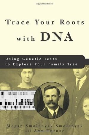 Trace Your Roots with DNA: Using Genetic Tests to Explore Your Family Tree by Megan Smolenyak, Ann Turner