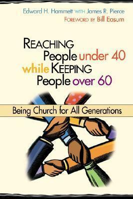 Reaching People Under 40 While Keeping People Over 60: Being Church for All Generations by Edward H. Hammett