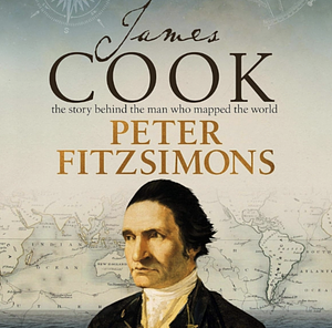 James Cook: The Story Behind the Man Who Mapped the World by Peter FitzSimons