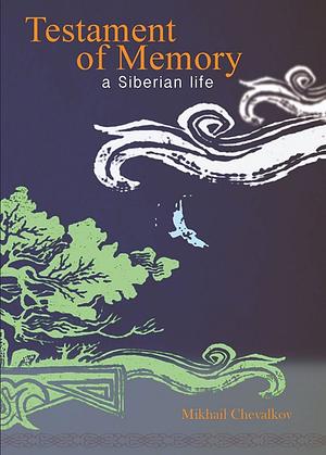 Testament of Memory: A Siberian Life by Mikhail Chevalkov