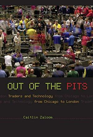 Out of the Pits: Traders and Technology from Chicago to London by Caitlin Zaloom