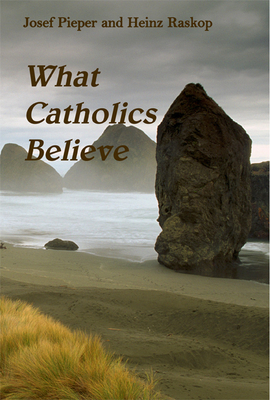 What Catholics Believe by Josef Pieper, Heinz Raskop