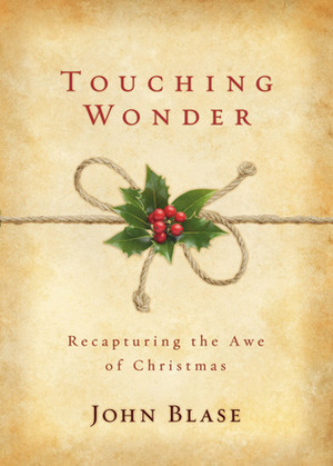 Touching Wonder: Recapturing the Awe of Christmas by John Blase