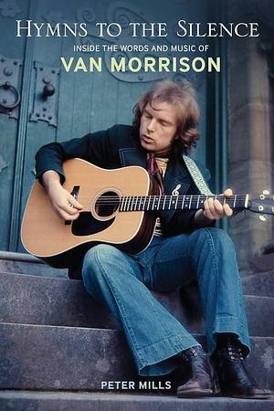 Hymns to the Silence: Inside the Words and Music of Van Morrison by Peter Mills