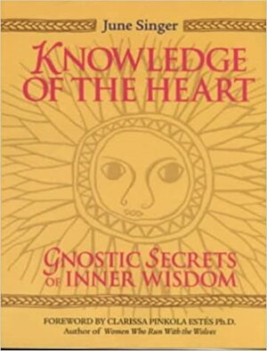 Knowledge of the Heart: Gnostic Secrets of Inner Wisdom by June K. Singer