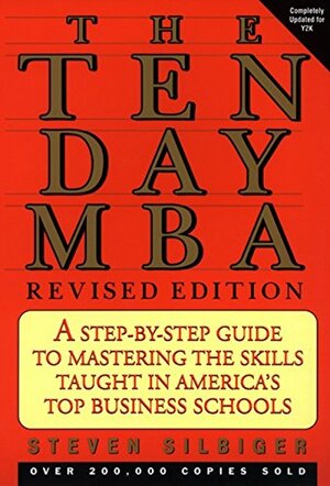 The Ten-Day MBA: A Step-By-Step Guide to Mastering the Skills Taught in America's Top Business Schools by Steven Silbiger