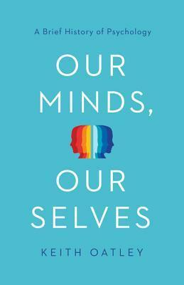 Our Minds, Our Selves: A Brief History of Psychology by Keith Oatley