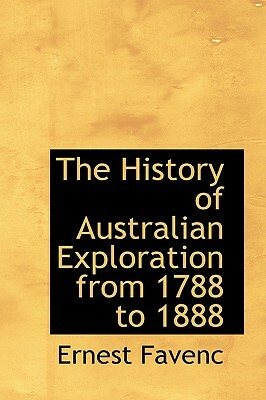 The History of Australian Exploration from 1788 to 1888 by Ernest Favenc