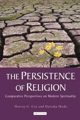 The Persistence of Religion: Comparative Perspectives on Modern Spirituality by Harvey G. Cox, Daisaku Ikeda