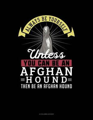 Always Be Yourself Unless You Can Be an Afghan Hound Then Be an Afghan Hound: 4 Column Ledger by Blue Cloud Novelty