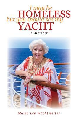 I May Be Homeless, But You Should See My Yacht by Mama Lee Wachtstetter, Joe Kita