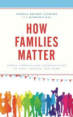 How Families Matter: Simply Complicated Intersections of Race, Gender, and Work by Rashawn Ray, Pamela Braboy Jackson