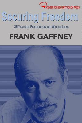 Securing Freedom: 25 Years of Firefights in the War of Ideas by Frank J. Gaffney Jr