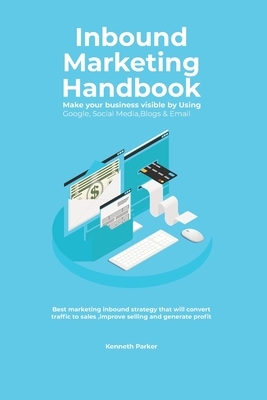 Inbound Marketing Handbook Make your business visible Using Google, Social Media, Blogs & Email. Best marketing inbound strategy that will convert tra by Kenneth Parker