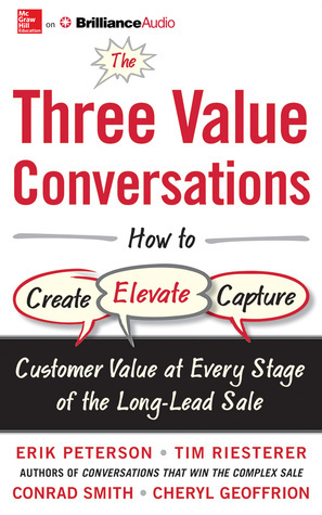 The Three Value Conversations: How to Create, Elevate, and Capture Customer Value at Every Stage of the Long-Lead Sale by Tim Riesterer, Erik Peterson, Cheryl Geoffrion, Conrad Smith