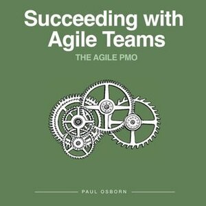 Succeeding with Agile Teams (The Agile PMO) (Volume 2) by Paul Osborn