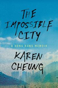 The Impossible City: A Hong Kong Memoir by Karen Cheung