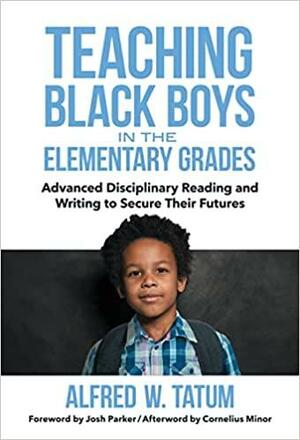 Teaching Black Boys in the Elementary Grades: Advanced Disciplinary Reading and Writing to Secure Their Futures by Alfred W. Tatum