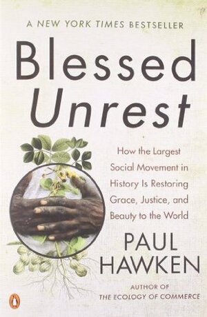 Blessed Unrest: How the Largest Social Movement in History Is Restoring Grace, Justice, and Beauty in the World by Paul Hawken