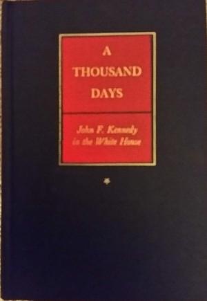 A Thousand Days John F. Kennedy in the White House by Arthur M. Schlesinger Jr., Arthur M. Schlesinger Jr.