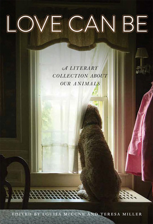 Love Can Be: A Literary Collection about Our Animals by Louisa McCune, Teresa Miller