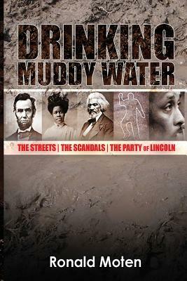 Drinking Muddy Water: The Streets, the Scandals, the Party of Lincoln by Ronald Moten