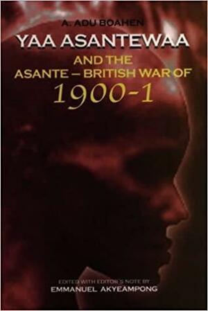 Yaa Asantewaa and the Asante-British War of 1900-1 Yaa Asantewaa and the Asante-British War of 1900-1 Yaa Asantewaa and the Asante-British War of 1900-1 by A. Adu Boahen, Emmanuel Kwaku Akyeampong