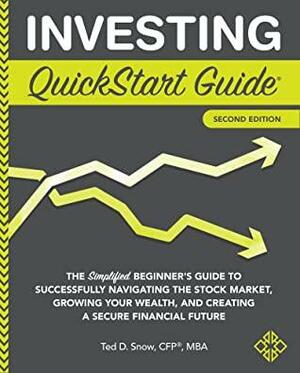 Investing QuickStart Guide: The Simplified Beginner's Guide to Successfully Navigating the Stock Market, Growing Your Wealth & Creating a Secure Financial Future by MBA Ted D. Snow, MBA Ted D. Snow, CFP®, CFP®