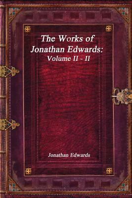 The Works of Jonathan Edwards: Volume II - II by Jonathan Edwards