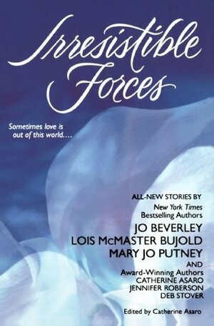 Irresistible Forces by Catherine Asaro, Jennifer Roberson, Lois McMaster Bujold, Jo Beverley, Mary Jo Putney, Deb Stover