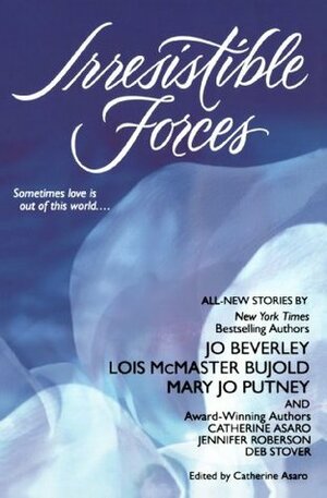 Irresistible Forces by Deb Stover, Jennifer Roberson, Jo Beverley, Mary Jo Putney, Catherine Asaro, Lois McMaster Bujold