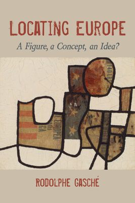 Locating Europe: A Figure, a Concept, an Idea? by Rodolphe Gasché