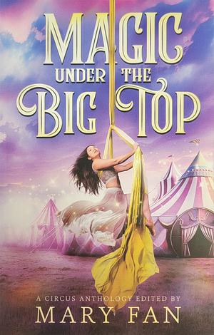 Magic Under the Big Top: A Circus Anthology by Mary Fan