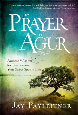 The Prayer of Agur: Ancient Wisdom for Discovering Your Sweet Spot in Life by Jay Payleitner